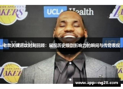 老詹关键进攻时刻回顾：展现历史级别影响力的瞬间与传奇表现
