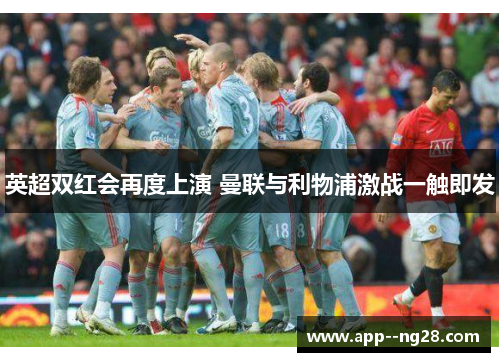 英超双红会再度上演 曼联与利物浦激战一触即发