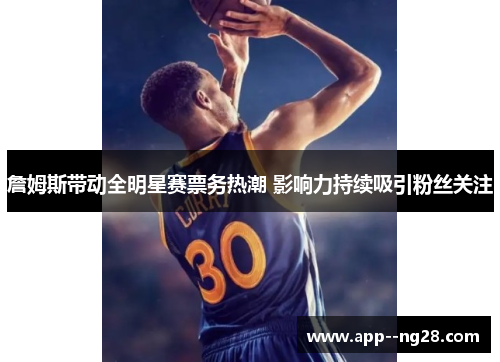 詹姆斯带动全明星赛票务热潮 影响力持续吸引粉丝关注