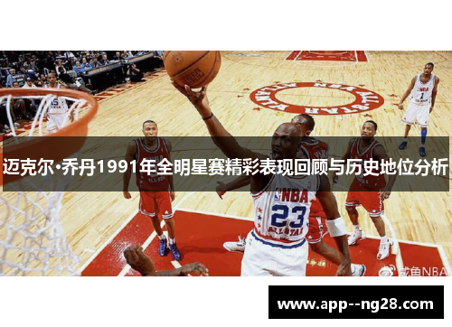 迈克尔·乔丹1991年全明星赛精彩表现回顾与历史地位分析