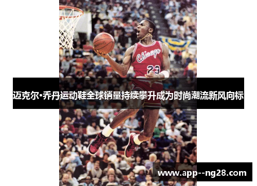 迈克尔·乔丹运动鞋全球销量持续攀升成为时尚潮流新风向标