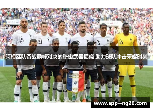 阿根廷队备战巅峰对决的秘密武器揭晓 助力球队冲击荣耀时刻