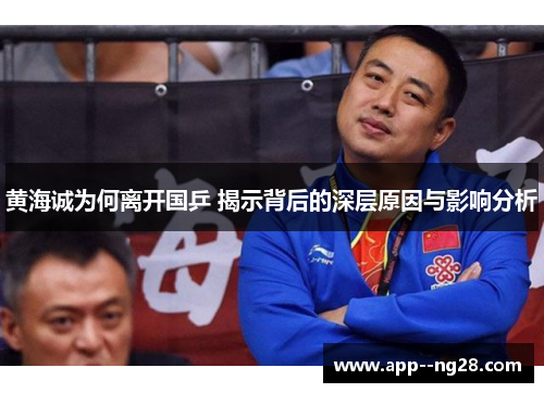 黄海诚为何离开国乒 揭示背后的深层原因与影响分析