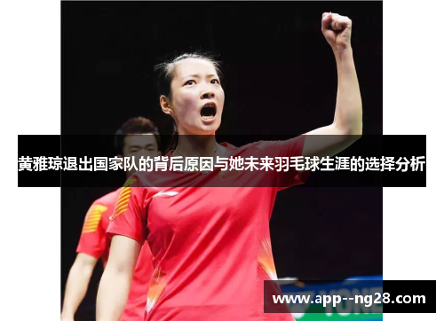 黄雅琼退出国家队的背后原因与她未来羽毛球生涯的选择分析