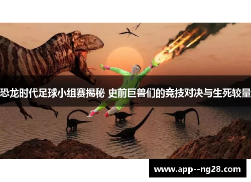 恐龙时代足球小组赛揭秘 史前巨兽们的竞技对决与生死较量