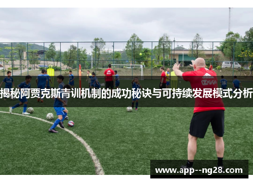 揭秘阿贾克斯青训机制的成功秘诀与可持续发展模式分析