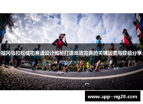 福冈马拉松成功赛道设计揭秘打造高效完赛的关键因素与经验分享