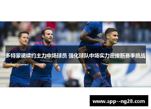 多特蒙德续约主力中场球员 强化球队中场实力迎接新赛季挑战