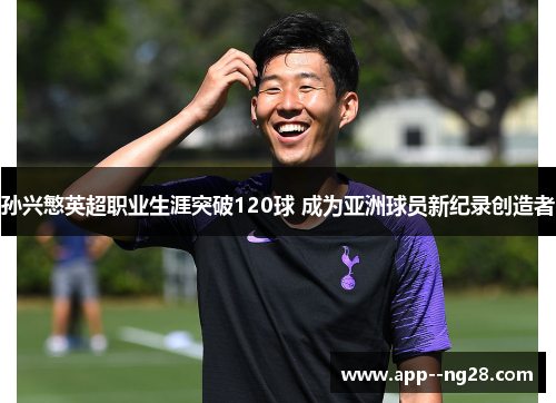 孙兴慜英超职业生涯突破120球 成为亚洲球员新纪录创造者
