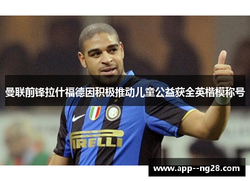 曼联前锋拉什福德因积极推动儿童公益获全英楷模称号