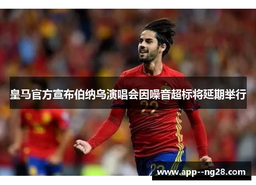 皇马官方宣布伯纳乌演唱会因噪音超标将延期举行