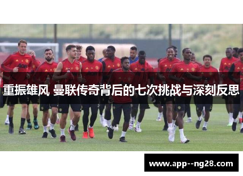 重振雄风 曼联传奇背后的七次挑战与深刻反思