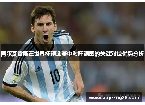 阿尔瓦雷斯在世界杯预选赛中对阵德国的关键对位优势分析