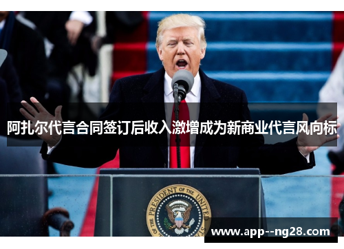 阿扎尔代言合同签订后收入激增成为新商业代言风向标