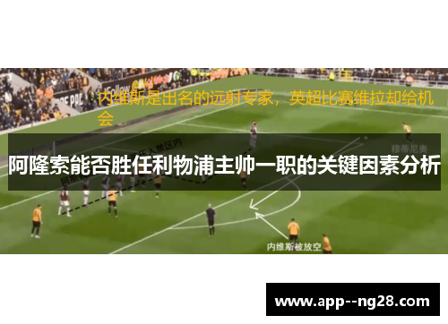 阿隆索能否胜任利物浦主帅一职的关键因素分析