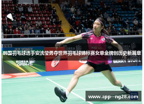 韩国羽毛球选手安洗莹勇夺世界羽毛球锦标赛女单金牌创历史新篇章