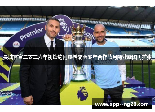 曼城官宣二零二六年初续约阿联酋能源多年合作蓝月商业版图再扩张